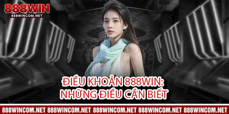 Điều khoản 888Win - Minh bạch từng chi tiết, an tâm từng giao dịch 1 Điều khoản 888Win: Những điều cần biết