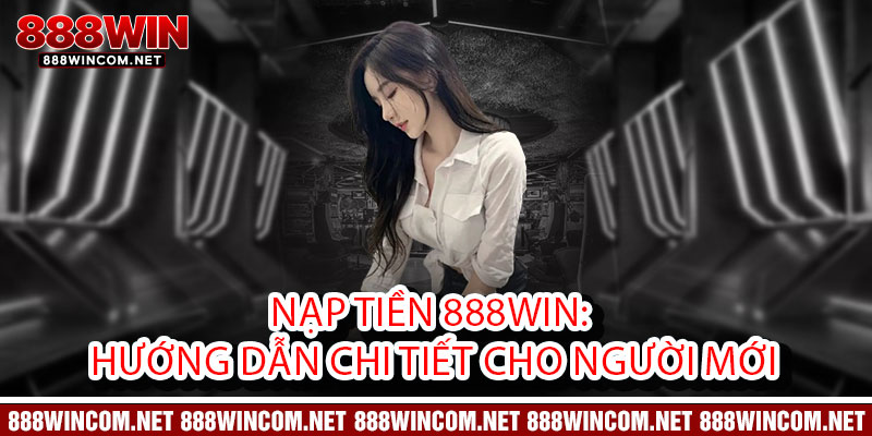 Nạp tiền 888Win: Hướng dẫn chi tiết cho người mới
